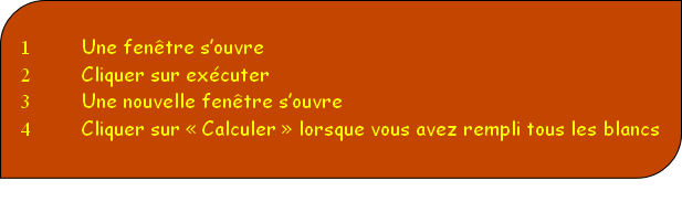 Une fenêtre s’ouvre
Cliquer sur exécuter
Une nouvelle fenêtre s’ouvre
Cliquer sur « Calculer » lorsque vous avez rempli tous les blancs


